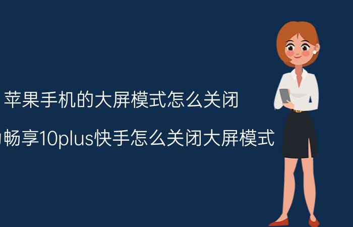 苹果手机的大屏模式怎么关闭 华为畅享10plus快手怎么关闭大屏模式？